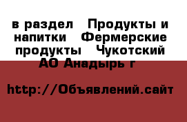  в раздел : Продукты и напитки » Фермерские продукты . Чукотский АО,Анадырь г.